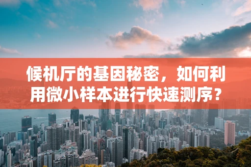 候机厅的基因秘密，如何利用微小样本进行快速测序？