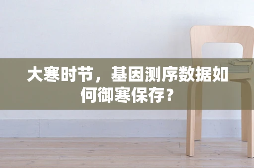 大寒时节，基因测序数据如何御寒保存？