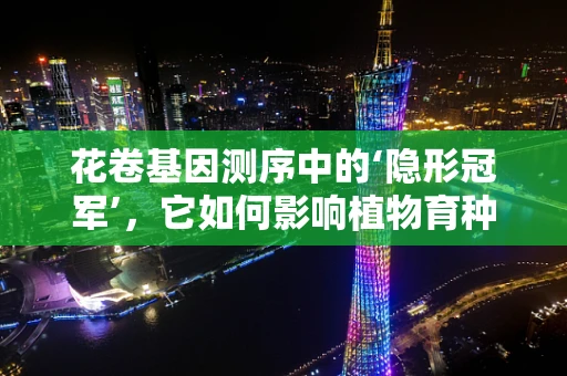 花卷基因测序中的‘隐形冠军’，它如何影响植物育种？