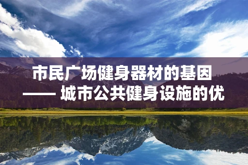 市民广场健身器材的基因 —— 城市公共健身设施的优化与健康促进