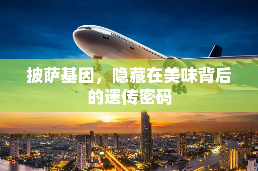 披萨基因，隐藏在美味背后的遗传密码