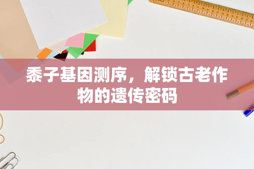 黍子基因测序，解锁古老作物的遗传密码