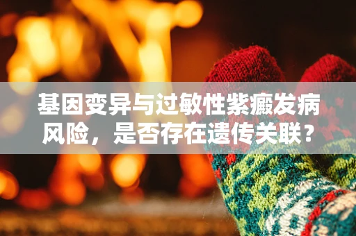 基因变异与过敏性紫癜发病风险，是否存在遗传关联？