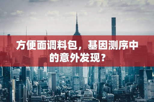 方便面调料包，基因测序中的意外发现？
