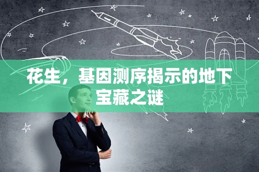 花生，基因测序揭示的地下宝藏之谜