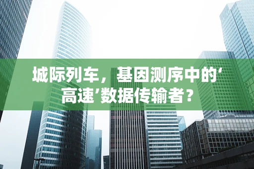 城际列车，基因测序中的‘高速’数据传输者？