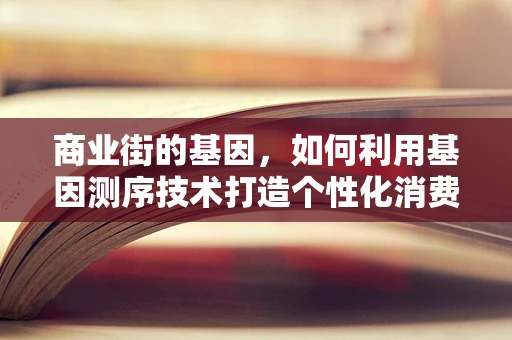 商业街的基因，如何利用基因测序技术打造个性化消费体验？