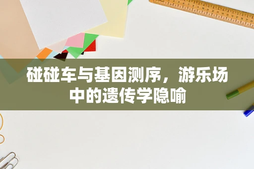 碰碰车与基因测序，游乐场中的遗传学隐喻