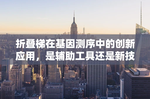 折叠梯在基因测序中的创新应用，是辅助工具还是新技术的预兆？