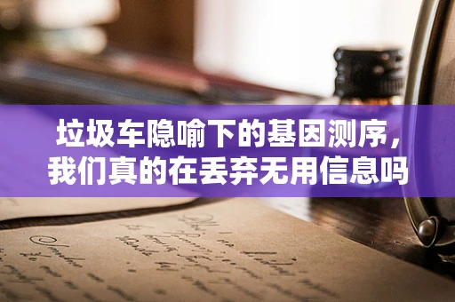 垃圾车隐喻下的基因测序，我们真的在丢弃无用信息吗？