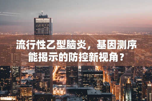 流行性乙型脑炎，基因测序能揭示的防控新视角？