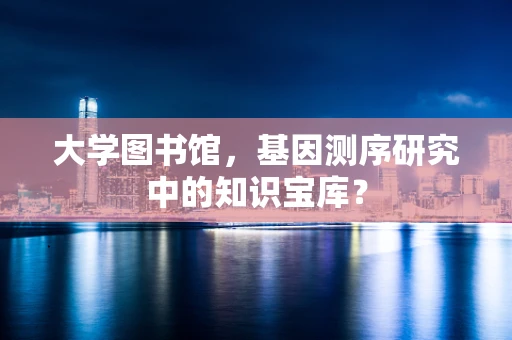 大学图书馆，基因测序研究中的知识宝库？