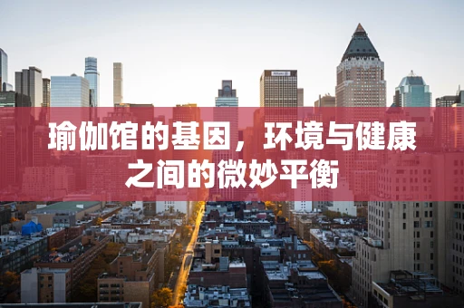 瑜伽馆的基因，环境与健康之间的微妙平衡