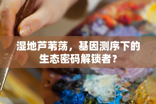 湿地芦苇荡，基因测序下的生态密码解锁者？