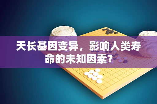 天长基因变异，影响人类寿命的未知因素？