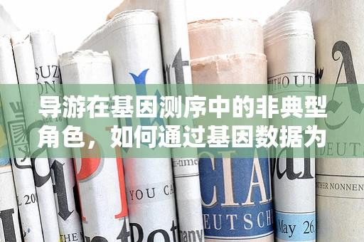导游在基因测序中的非典型角色，如何通过基因数据为旅行者定制健康与文化之旅？