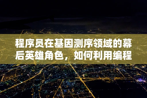 程序员在基因测序领域的幕后英雄角色，如何利用编程技术优化测序数据分析？
