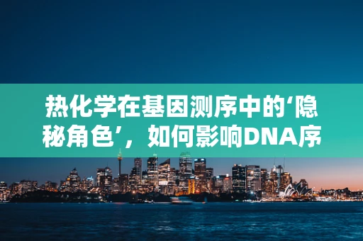 热化学在基因测序中的‘隐秘角色’，如何影响DNA序列的稳定性？
