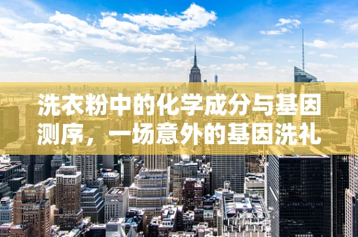 洗衣粉中的化学成分与基因测序，一场意外的基因洗礼