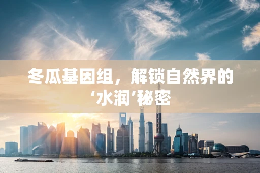 冬瓜基因组，解锁自然界的‘水润’秘密
