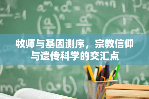 牧师与基因测序，宗教信仰与遗传科学的交汇点