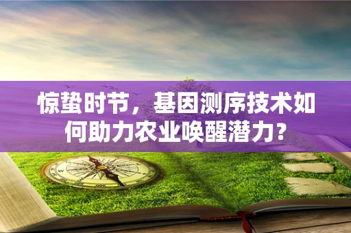 惊蛰时节，基因测序技术如何助力农业唤醒潜力？