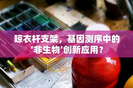 晾衣杆支架，基因测序中的‘非生物’创新应用？