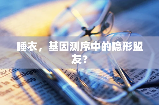 睡衣，基因测序中的隐形盟友？