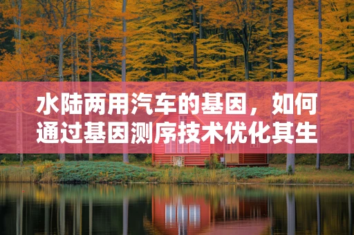 水陆两用汽车的基因，如何通过基因测序技术优化其生物适应性？