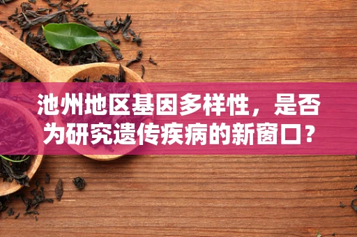 池州地区基因多样性，是否为研究遗传疾病的新窗口？