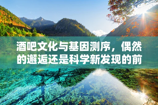 酒吧文化与基因测序，偶然的邂逅还是科学新发现的前奏？