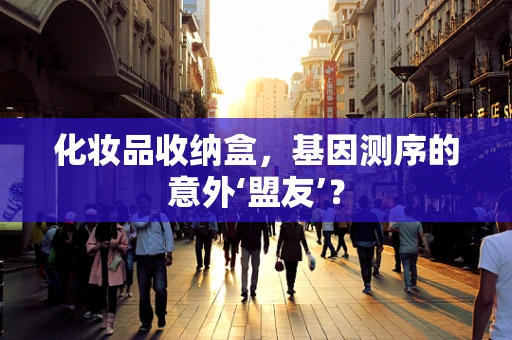 化妆品收纳盒，基因测序的意外‘盟友’？
