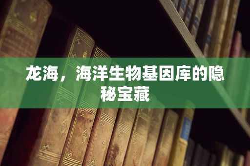 龙海，海洋生物基因库的隐秘宝藏