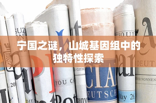宁国之谜，山城基因组中的独特性探索