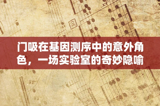 门吸在基因测序中的意外角色，一场实验室的奇妙隐喻