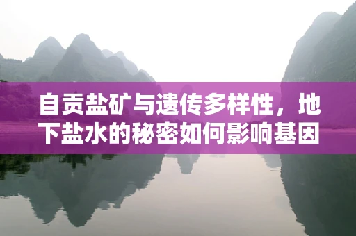 自贡盐矿与遗传多样性，地下盐水的秘密如何影响基因测序？