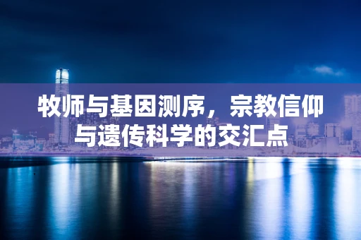牧师与基因测序，宗教信仰与遗传科学的交汇点