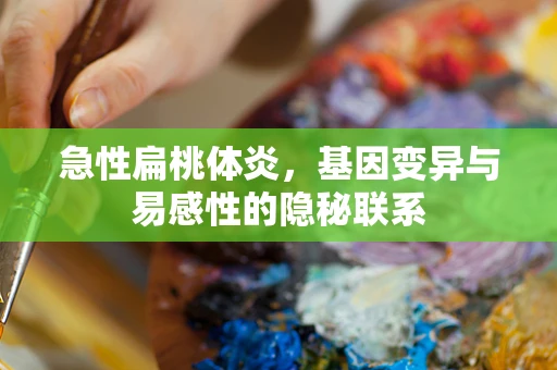 急性扁桃体炎，基因变异与易感性的隐秘联系