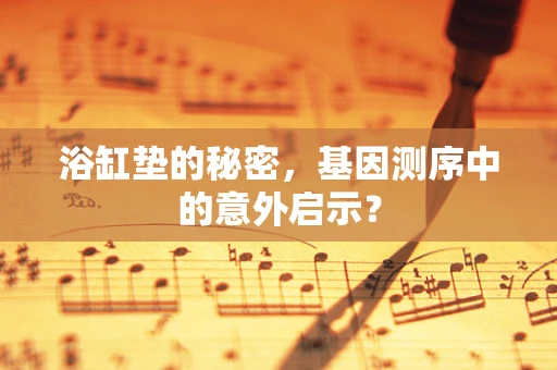 浴缸垫的秘密，基因测序中的意外启示？