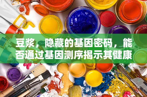 豆浆，隐藏的基因密码，能否通过基因测序揭示其健康益处？