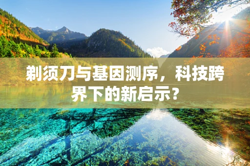 剃须刀与基因测序，科技跨界下的新启示？