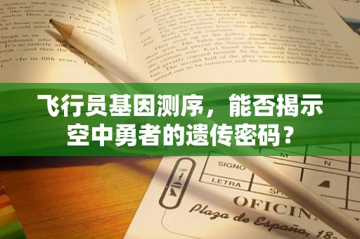 飞行员基因测序，能否揭示空中勇者的遗传密码？