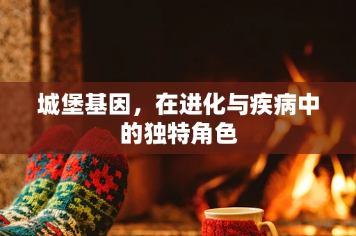 城堡基因，在进化与疾病中的独特角色