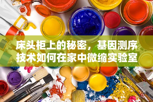 床头柜上的秘密，基因测序技术如何在家中微缩实验室中革新健康管理？