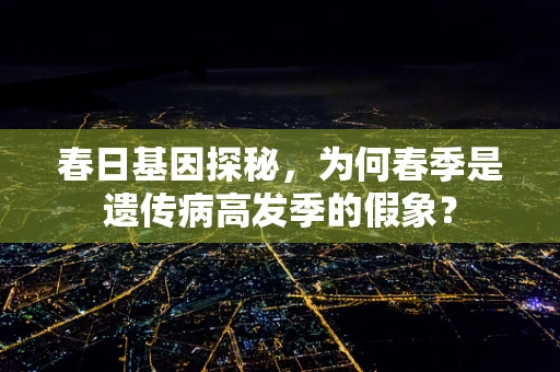 春日基因探秘，为何春季是遗传病高发季的假象？