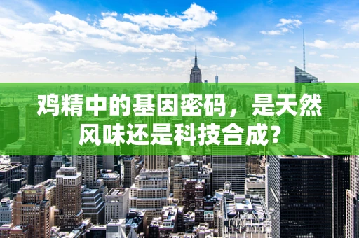鸡精中的基因密码，是天然风味还是科技合成？