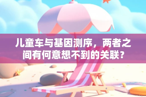 儿童车与基因测序，两者之间有何意想不到的关联？