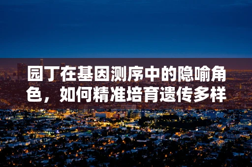 园丁在基因测序中的隐喻角色，如何精准培育遗传多样性？