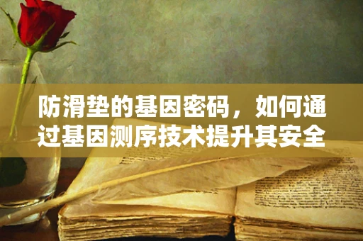 防滑垫的基因密码，如何通过基因测序技术提升其安全与性能？