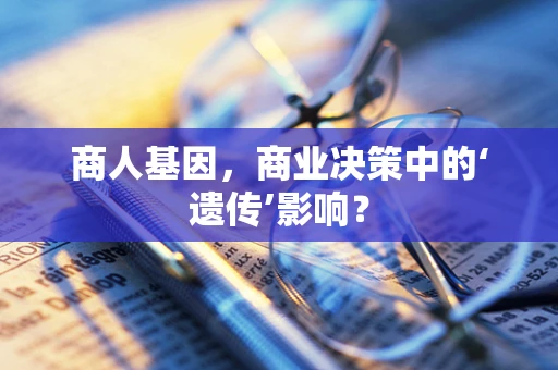 商人基因，商业决策中的‘遗传’影响？